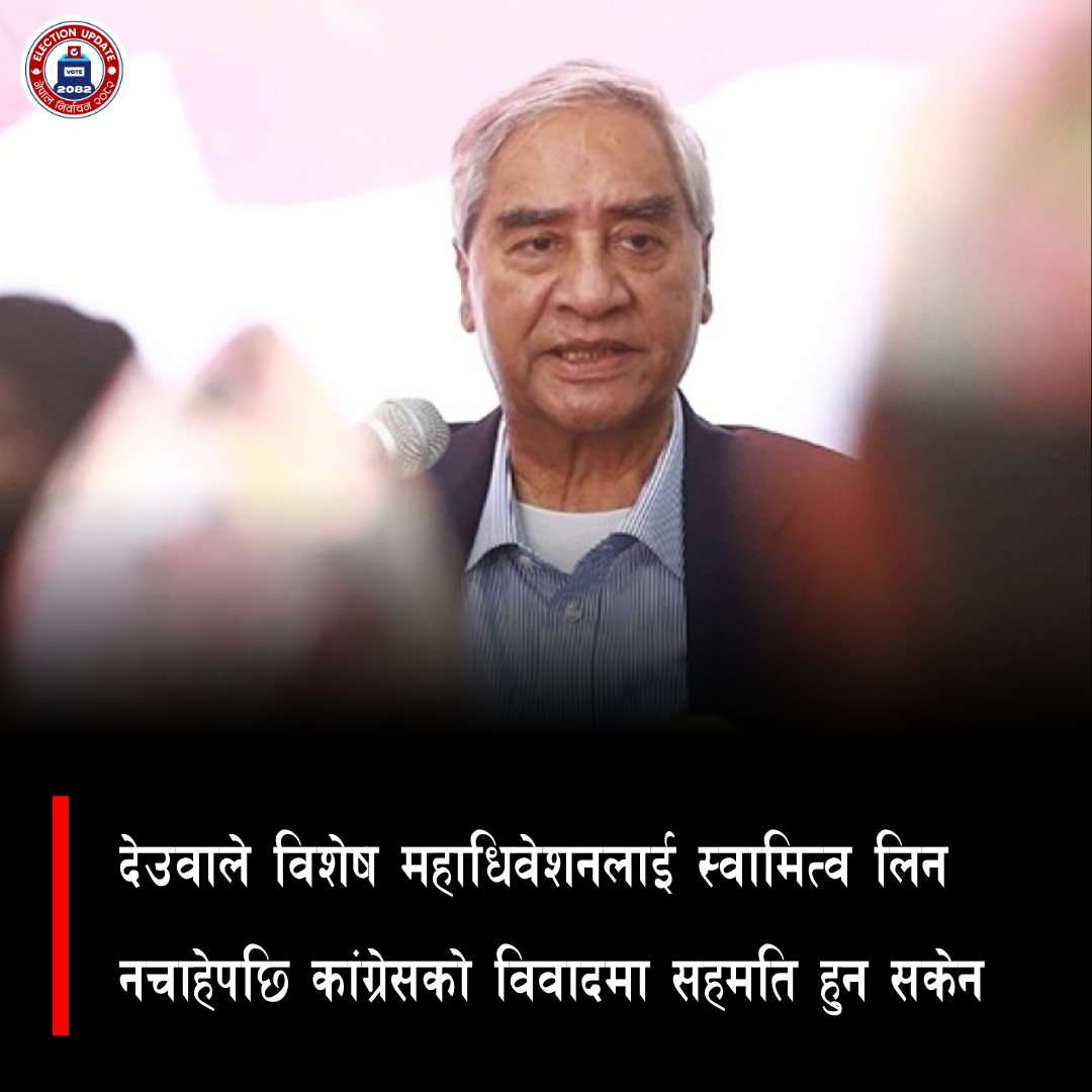 देउवाले विशेष महाधिवेशनलाई स्वामित्व लिन नचाहेपछि कांग्रेसको विवादमा सहमति हुन सकेन